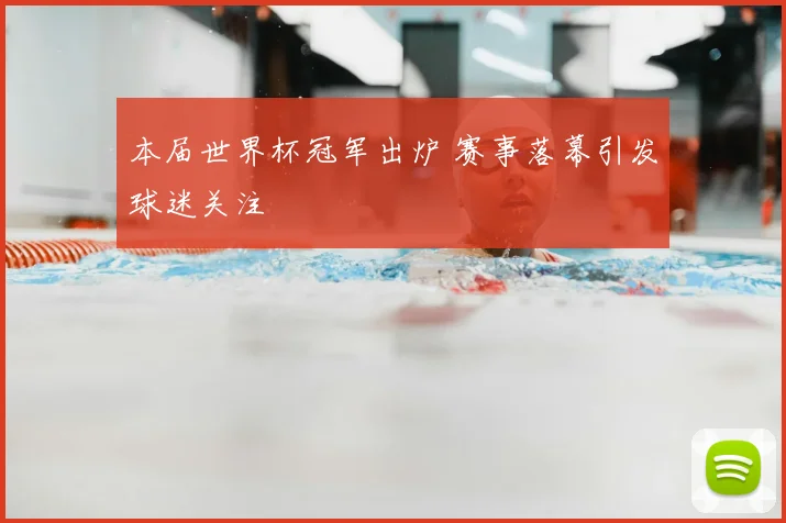 本届世界杯冠军出炉 赛事落幕引发球迷关注