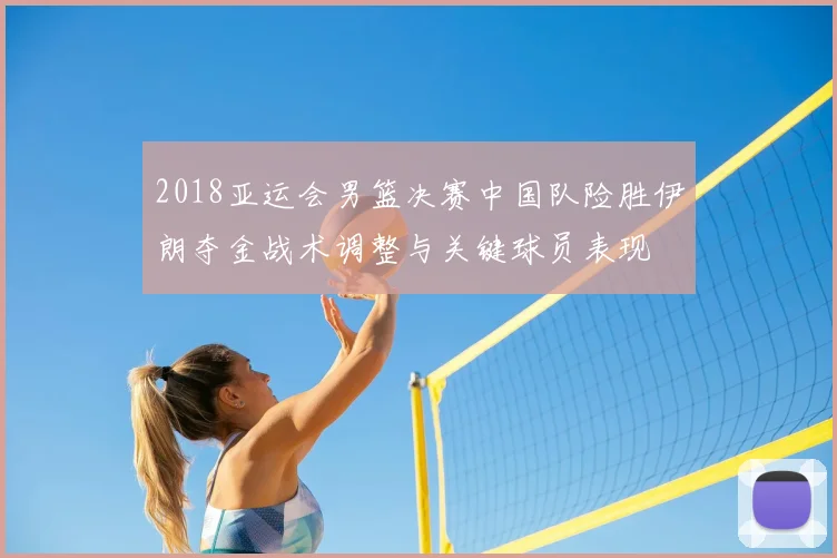 2018亚运会男篮决赛中国队险胜伊朗夺金战术调整与关键球员表现