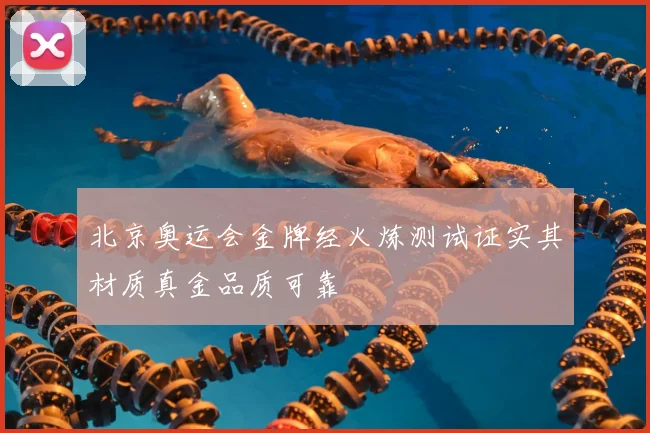 北京奥运会金牌经火炼测试证实其材质真金品质可靠