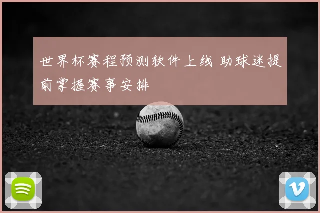 世界杯赛程预测软件上线 助球迷提前掌握赛事安排