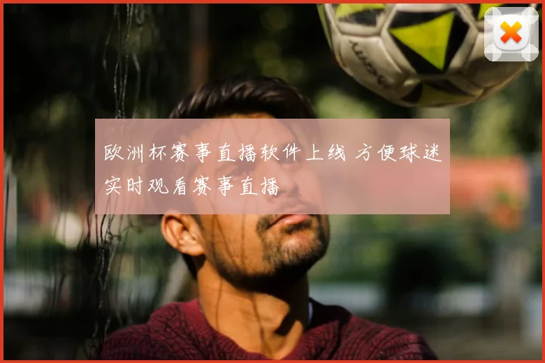 欧洲杯赛事直播软件上线 方便球迷实时观看赛事直播