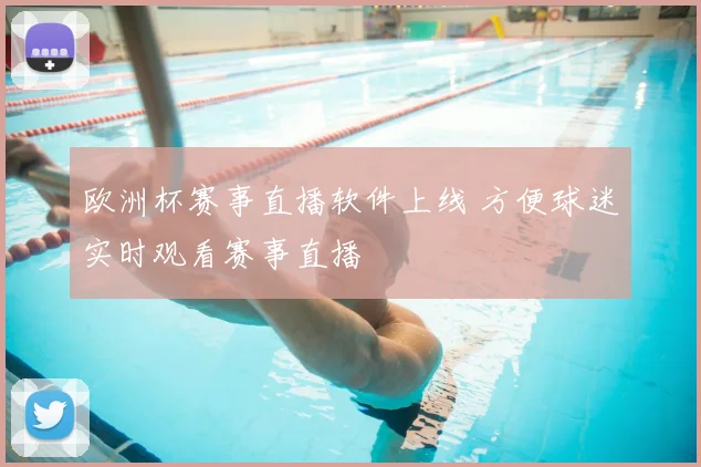 欧洲杯赛事直播软件上线 方便球迷实时观看赛事直播