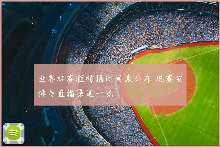 世界杯赛程转播时间表公布 观赛安排与直播渠道一览