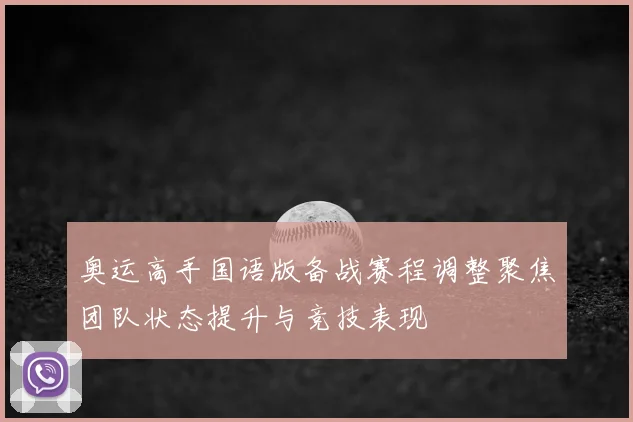 奥运高手国语版备战赛程调整聚焦团队状态提升与竞技表现