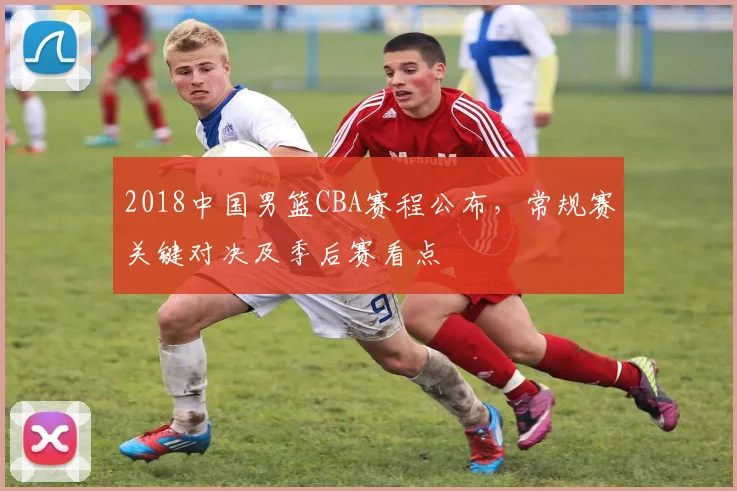 2018中国男篮CBA赛程公布,常规赛关键对决及季后赛看点