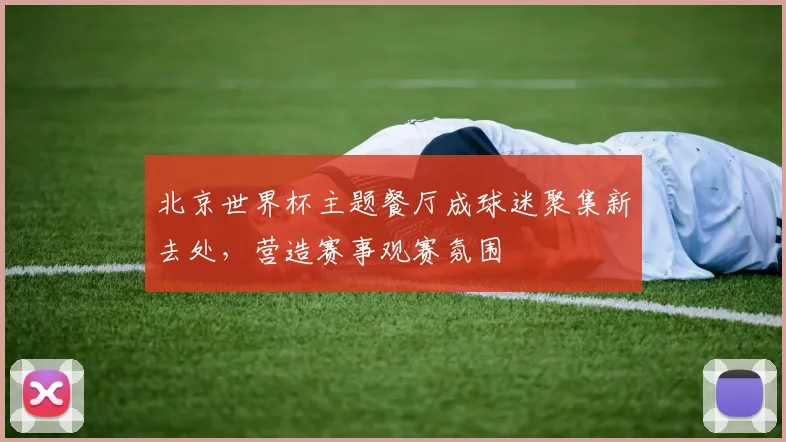 北京世界杯主题餐厅成球迷聚集新去处，营造赛事观赛氛围