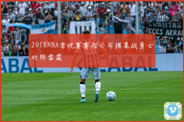 2018NBA常规赛赛程公布揭幕战勇士对阵雷霆