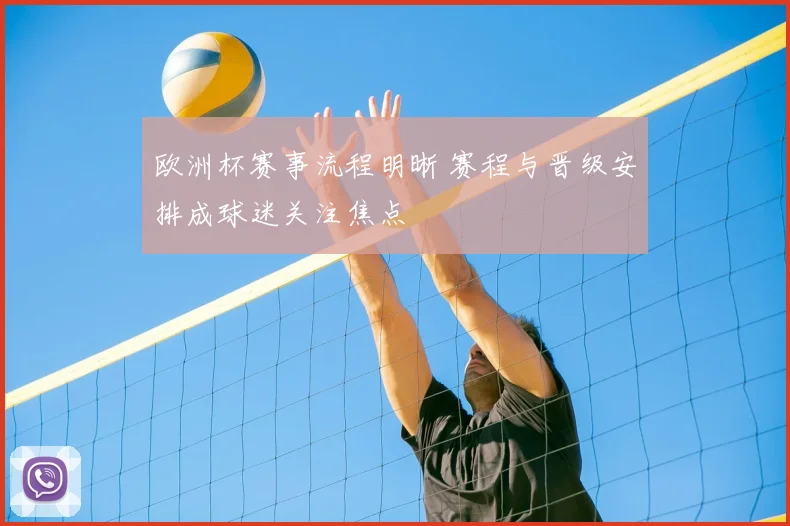 欧洲杯赛事流程明晰 赛程与晋级安排成球迷关注焦点