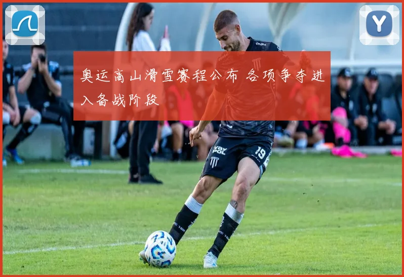 奥运高山滑雪赛程公布 各项争夺进入备战阶段