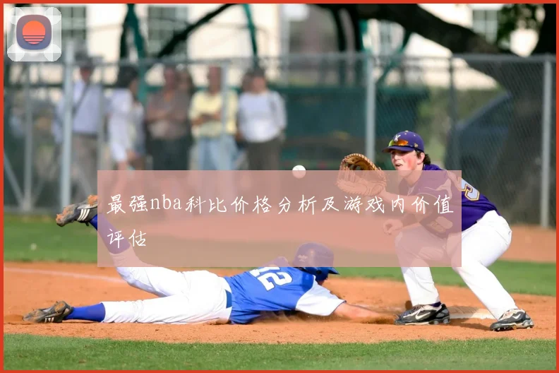 最强nba科比价格分析及游戏内价值评估