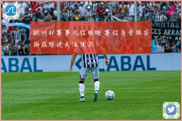 欧洲杯赛事流程明晰 赛程与晋级安排成球迷关注焦点