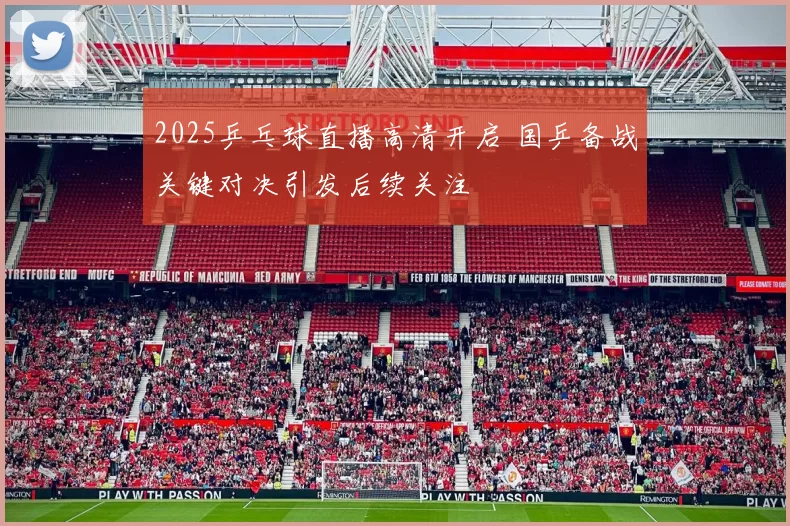 2025乒乓球直播高清开启 国乒备战关键对决引发后续关注