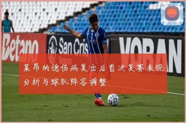 莱昂纳德伤病复出后首次复赛表现分析与球队阵容调整