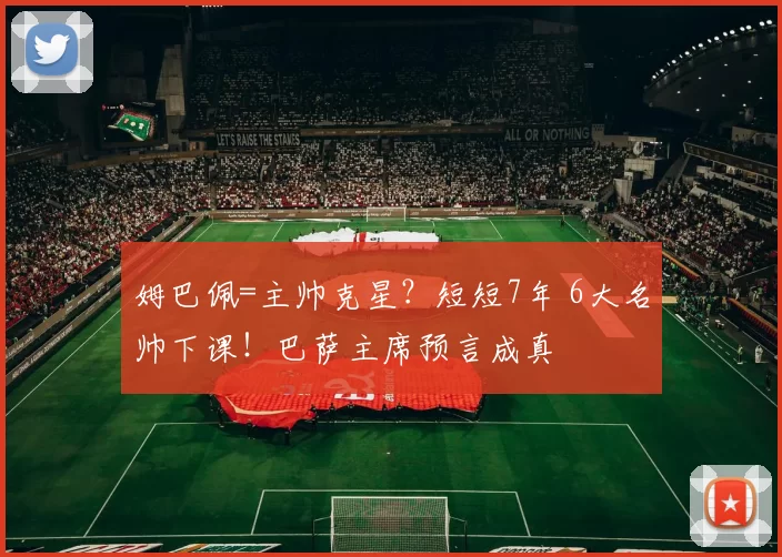 姆巴佩=主帅克星？短短7年 6大名帅下课！巴萨主席预言成真