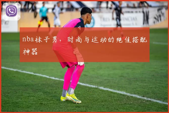 nba袜子男，时尚与运动的绝佳搭配神器