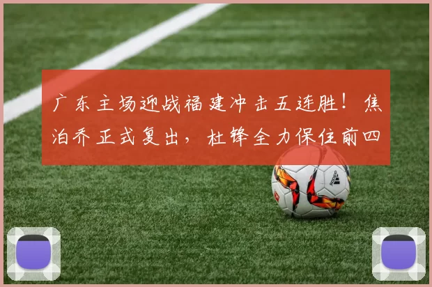 广东主场迎战福建冲击五连胜！焦泊乔正式复出，杜锋全力保住前四