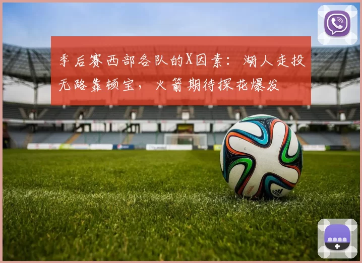 季后赛西部各队的X因素：湖人走投无路靠顿宝，火箭期待探花爆发