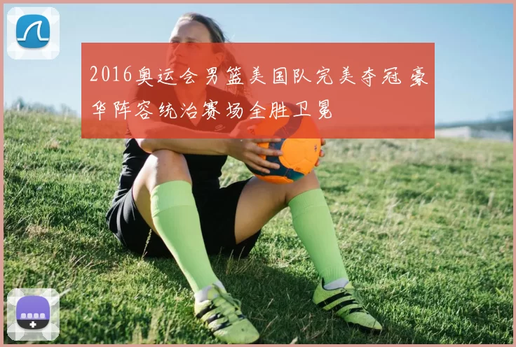 2016奥运会男篮美国队完美夺冠 豪华阵容统治赛场全胜卫冕