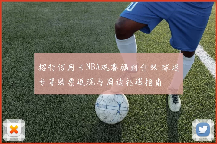 招行信用卡NBA观赛福利升级 球迷专享购票返现与周边礼遇指南