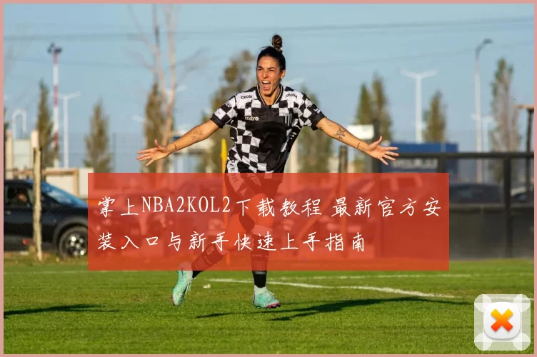 掌上NBA2KOL2下载教程 最新官方安装入口与新手快速上手指南