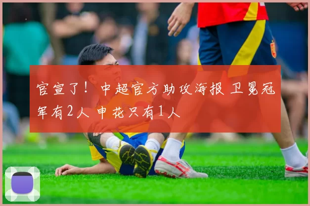官宣了！中超官方助攻海报 卫冕冠军有2人 申花只有1人