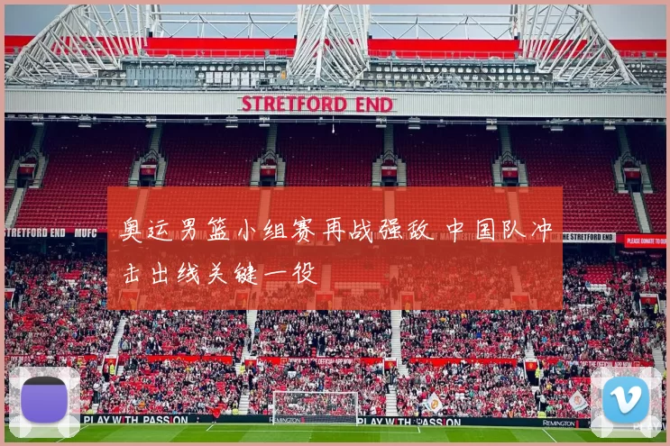 奥运男篮小组赛再战强敌 中国队冲击出线关键一役