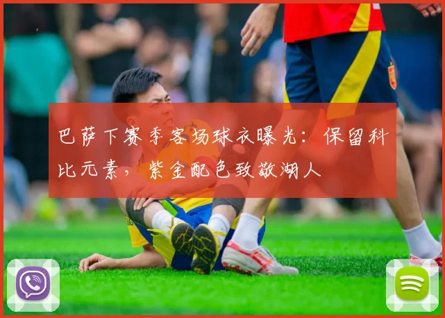 巴萨下赛季客场球衣曝光：保留科比元素，紫金配色致敬湖人