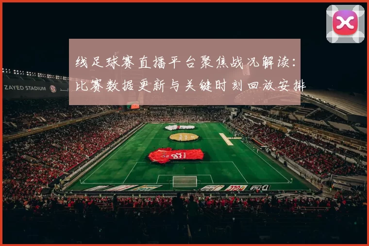 线足球赛直播平台聚焦战况解读：比赛数据更新与关键时刻回放安排