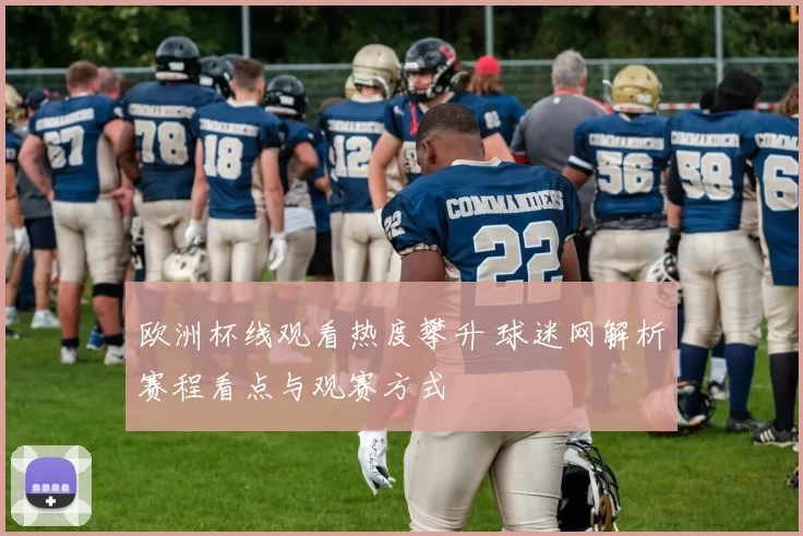 欧洲杯线观看热度攀升 球迷网解析赛程看点与观赛方式