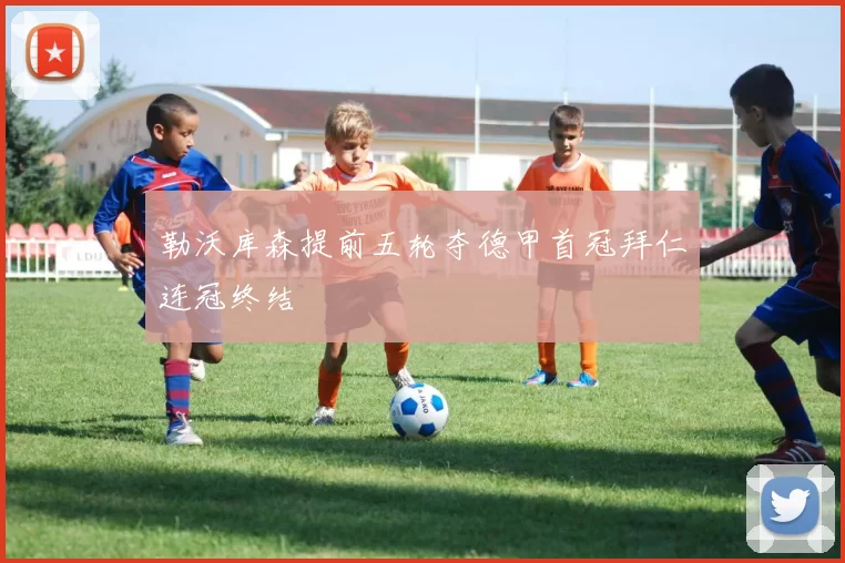 勒沃库森提前五轮夺德甲首冠拜仁连冠终结