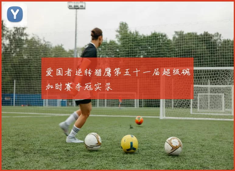 爱国者逆转猎鹰第五十一届超级碗加时赛夺冠实录