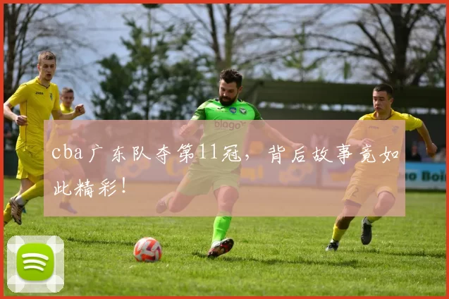 cba广东队夺第11冠，背后故事竟如此精彩！