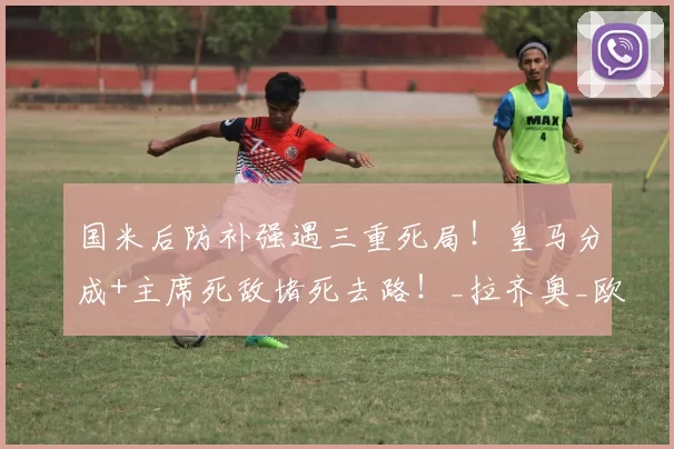 国米后防补强遇三重死局！皇马分成+主席死敌堵死去路！_拉齐奥_欧冠_拉齐奥