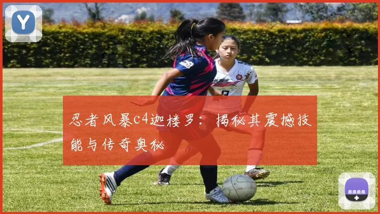 忍者风暴c4迦楼罗：揭秘其震撼技能与传奇奥秘