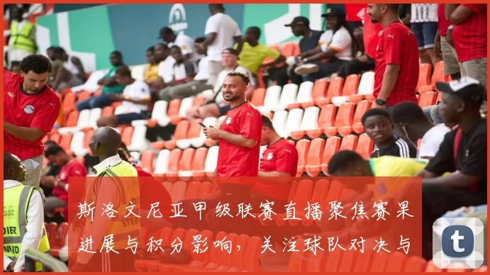 斯洛文尼亚甲级联赛直播聚焦赛果进展与积分影响，关注球队对决与关键伤停情况