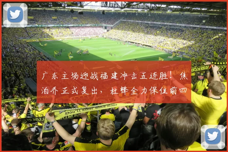 广东主场迎战福建冲击五连胜！焦泊乔正式复出，杜锋全力保住前四