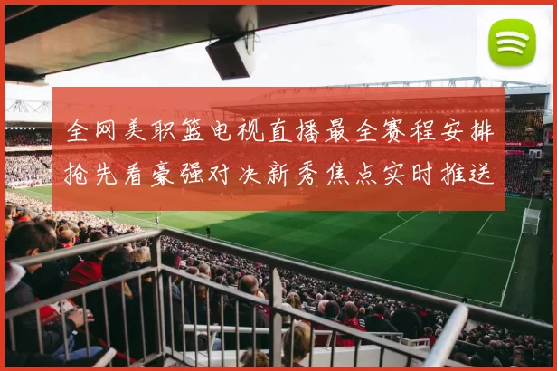全网美职篮电视直播最全赛程安排抢先看豪强对决新秀焦点实时推送